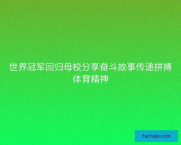 世界冠军回归母校分享奋斗故事传递拼搏体育精神